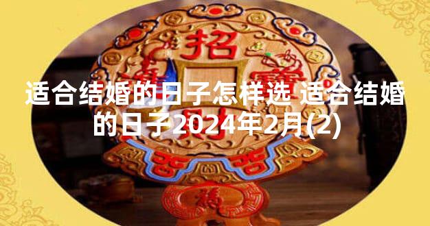 适合结婚的日子怎样选 适合结婚的日子2024年2月(2)